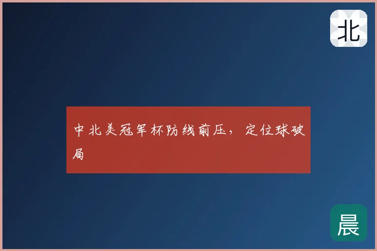 中北美冠军杯防线前压,定位球破局