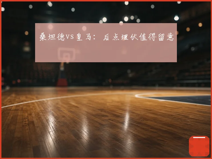 桑坦德vs皇马：后点埋伏值得留意