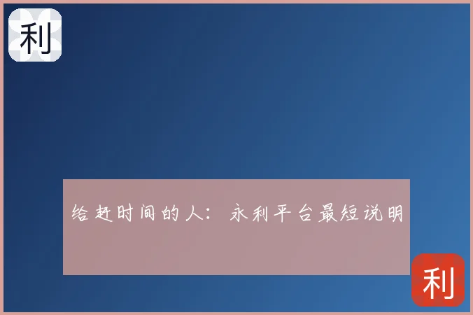 给赶时间的人:永利平台最短说明