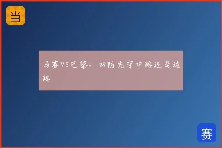 马赛vs巴黎，回防先守中路还是边路