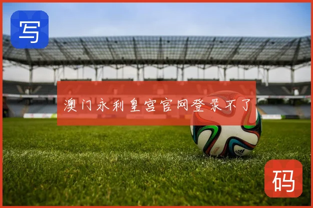澳门永利皇宫官网登录不了