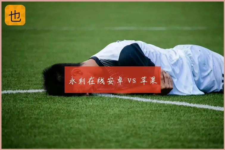 永利在线安卓 vs 苹果