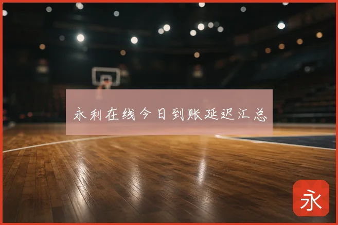 永利在线今日到账延迟汇总
