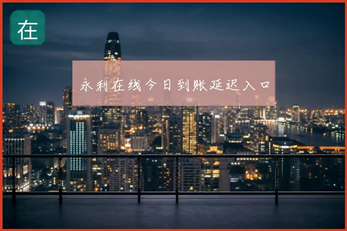 永利在线今日到账延迟入口