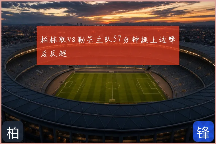 柏林联vs勒芒主队57分钟换上边锋后反超
