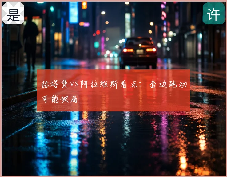 赫塔费vs阿拉维斯看点：套边跑动可能破局